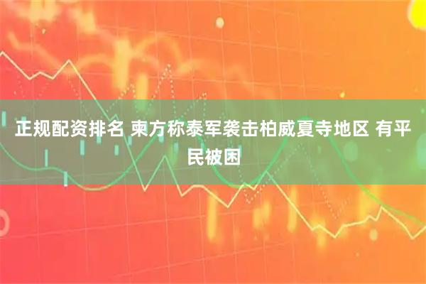 正规配资排名 柬方称泰军袭击柏威夏寺地区 有平民被困