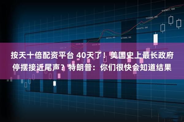 按天十倍配资平台 40天了！美国史上最长政府停摆接近尾声？特朗普：你们很快会知道结果