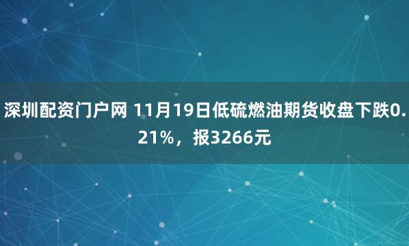 深圳配资门户网 11月19日低硫燃油期货收盘下跌0.21%，报3266元